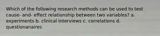 Which of the following research methods can be used to test cause- and- effect relationship between two variables? a. experiments b. clinical interviews c. correlations d. questionanaires