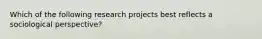 Which of the following research projects best reflects a sociological perspective?