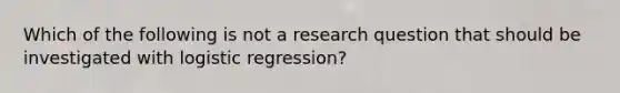 Which of the following is not a research question that should be investigated with logistic regression?