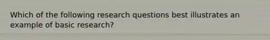 Which of the following research questions best illustrates an example of basic research?