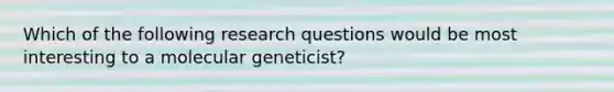 Which of the following research questions would be most interesting to a molecular geneticist?