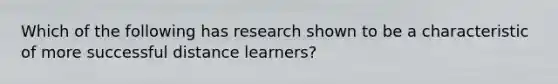 Which of the following has research shown to be a characteristic of more successful distance learners?