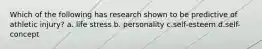 Which of the following has research shown to be predictive of athletic injury? a. life stress b. personality c.self-esteem d.self-concept