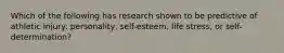 Which of the following has research shown to be predictive of athletic injury: personality, self-esteem, life stress, or self-determination?