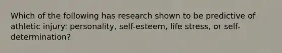 Which of the following has research shown to be predictive of athletic injury: personality, self-esteem, life stress, or self-determination?