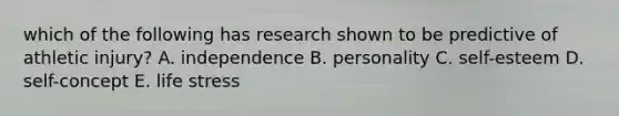 which of the following has research shown to be predictive of athletic injury? A. independence B. personality C. self-esteem D. self-concept E. life stress