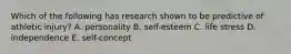 Which of the following has research shown to be predictive of athletic injury? A. personality B. self-esteem C. life stress D. independence E. self-concept