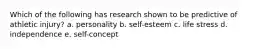 Which of the following has research shown to be predictive of athletic injury? a. personality b. self-esteem c. life stress d. independence e. self-concept