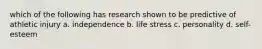 which of the following has research shown to be predictive of athletic injury a. independence b. life stress c. personality d. self-esteem