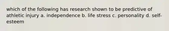 which of the following has research shown to be predictive of athletic injury a. independence b. life stress c. personality d. self-esteem