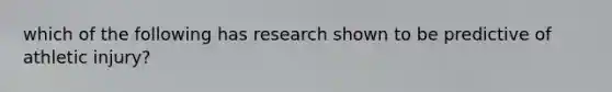 which of the following has research shown to be predictive of athletic injury?