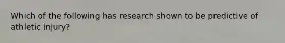 Which of the following has research shown to be predictive of athletic injury?