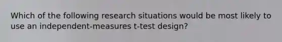 Which of the following research situations would be most likely to use an independent-measures t-test design?