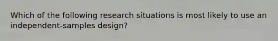 Which of the following research situations is most likely to use an independent-samples design?