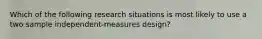 Which of the following research situations is most likely to use a two sample independent-measures design?