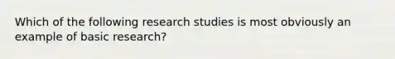 Which of the following research studies is most obviously an example of basic research?