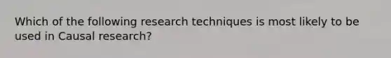 Which of the following research techniques is most likely to be used in Causal research?