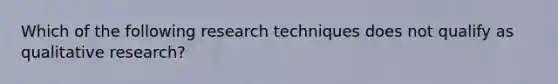 Which of the following research techniques does not qualify as qualitative research?