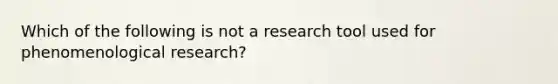 Which of the following is not a research tool used for phenomenological research?