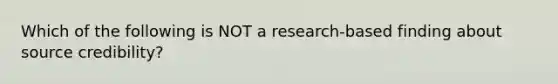 Which of the following is NOT a research-based finding about source credibility?