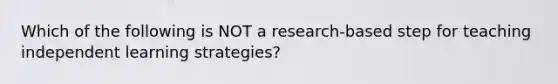 Which of the following is NOT a​ research-based step for teaching independent learning​ strategies?