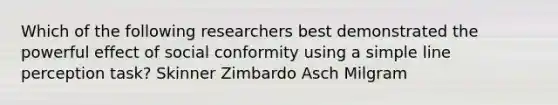 Which of the following researchers best demonstrated the powerful effect of social conformity using a simple line perception task? Skinner Zimbardo Asch Milgram