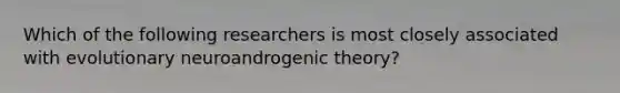 Which of the following researchers is most closely associated with evolutionary neuroandrogenic theory?