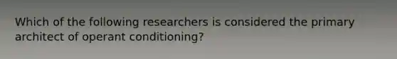 Which of the following researchers is considered the primary architect of operant conditioning?