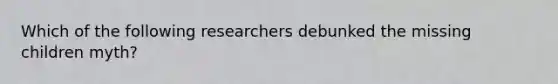 Which of the following researchers debunked the missing children myth?