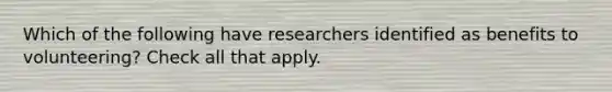 Which of the following have researchers identified as benefits to volunteering? Check all that apply.