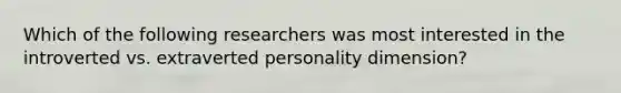 Which of the following researchers was most interested in the introverted vs. extraverted personality dimension?