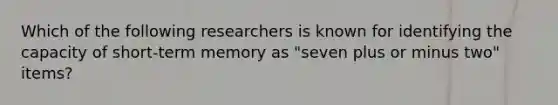 Which of the following researchers is known for identifying the capacity of short-term memory as "seven plus or minus two" items?