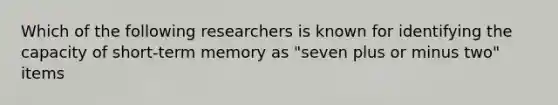 Which of the following researchers is known for identifying the capacity of short-term memory as "seven plus or minus two" items