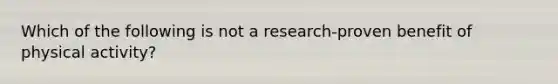 Which of the following is not a research-proven benefit of physical activity?