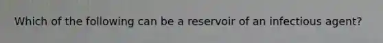 Which of the following can be a reservoir of an infectious agent?