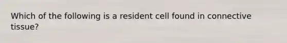 Which of the following is a resident cell found in connective tissue?