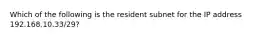 Which of the following is the resident subnet for the IP address 192.168.10.33/29?