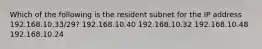 Which of the following is the resident subnet for the IP address 192.168.10.33/29? 192.168.10.40 192.168.10.32 192.168.10.48 192.168.10.24