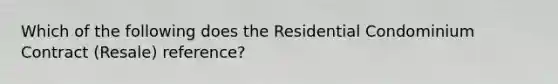 Which of the following does the Residential Condominium Contract (Resale) reference?