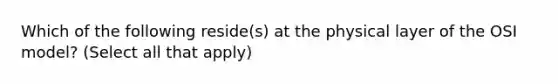 Which of the following reside(s) at the physical layer of the OSI model? (Select all that apply)