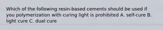 Which of the following resin-based cements should be used if you polymerization with curing light is prohibited A. self-cure B. light cure C. dual cure