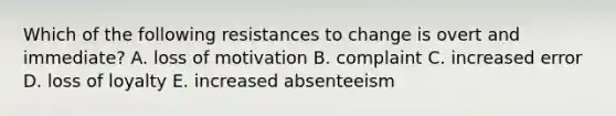 Which of the following resistances to change is overt and​ immediate? A. loss of motivation B. complaint C. increased error D. loss of loyalty E. increased absenteeism