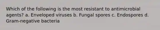 Which of the following is the most resistant to antimicrobial agents? a. Enveloped viruses b. Fungal spores c. Endospores d. Gram-negative bacteria