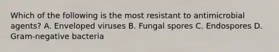 Which of the following is the most resistant to antimicrobial agents? A. Enveloped viruses B. Fungal spores C. Endospores D. Gram-negative bacteria