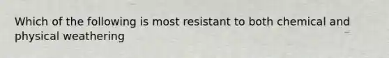 Which of the following is most resistant to both chemical and physical weathering