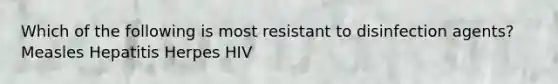 Which of the following is most resistant to disinfection agents? Measles Hepatitis Herpes HIV