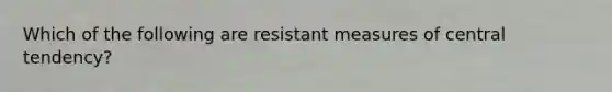 Which of the following are resistant measures of central​ tendency?