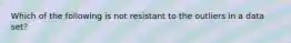 Which of the following is not resistant to the outliers in a data set?