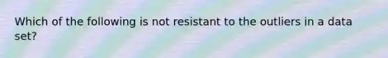 Which of the following is not resistant to the outliers in a data set?