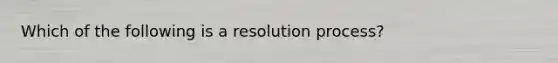 Which of the following is a resolution process?